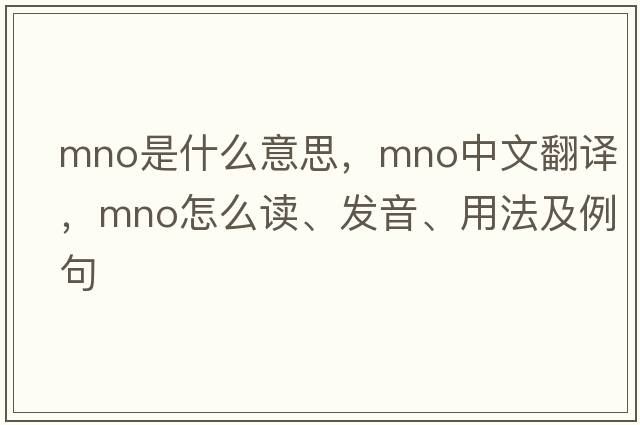 MNO是什么意思，MNO中文翻譯，MNO怎么讀、發(fā)音、用法及例句