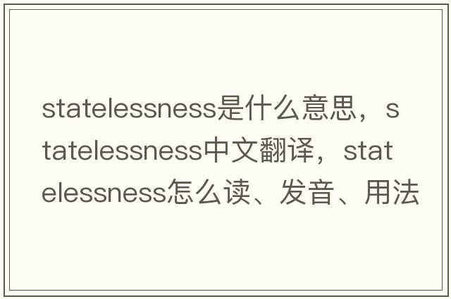 statelessness是什么意思，statelessness中文翻譯，statelessness怎么讀、發(fā)音、用法及例句