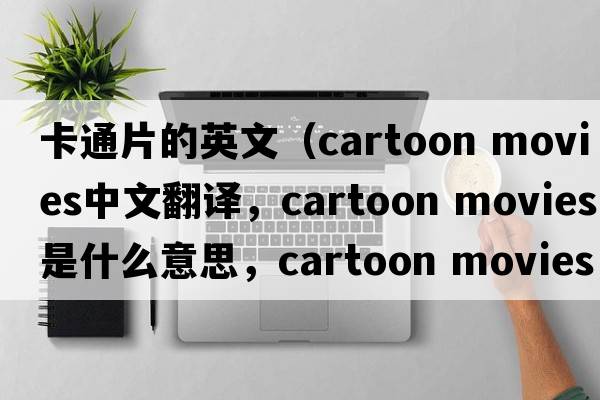 卡通片的英文（cartoon movies中文翻譯，cartoon movies是什么意思，cartoon movies發(fā)音、用法及例句）