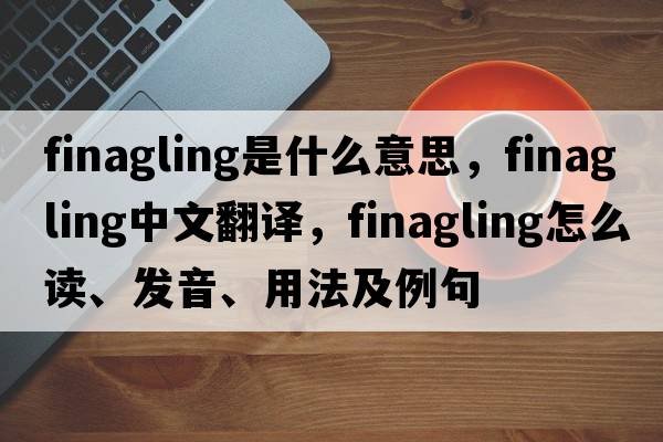 finagling是什么意思，finagling中文翻譯，finagling怎么讀、發(fā)音、用法及例句