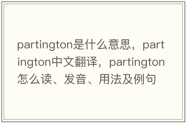 Partington是什么意思，Partington中文翻譯，Partington怎么讀、發(fā)音、用法及例句