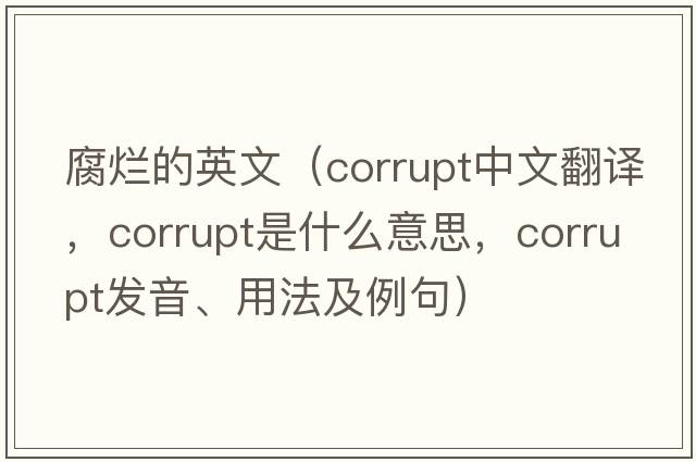 腐爛的英文（corrupt中文翻譯，corrupt是什么意思，corrupt發(fā)音、用法及例句）
