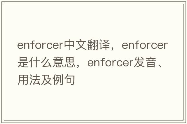enforcer中文翻譯，enforcer是什么意思，enforcer發(fā)音、用法及例句