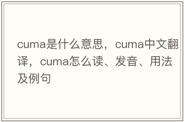 CUMA是什么意思，CUMA中文翻譯，CUMA怎么讀、發(fā)音、用法及例句