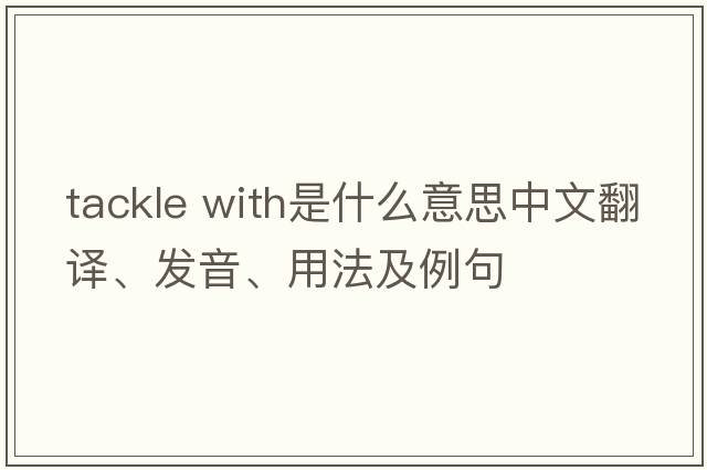 tackle with是什么意思中文翻譯、發(fā)音、用法及例句