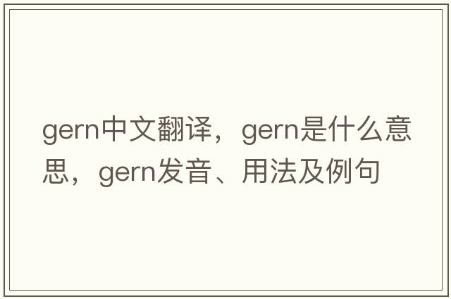 Gern中文翻譯，Gern是什么意思，Gern發(fā)音、用法及例句