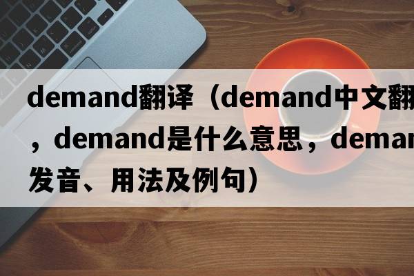 Demand翻譯（demand中文翻譯，demand是什么意思，demand發(fā)音、用法及例句）