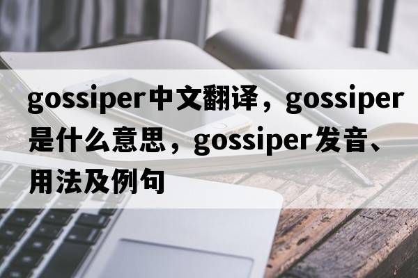 gossiper中文翻譯，gossiper是什么意思，gossiper發(fā)音、用法及例句