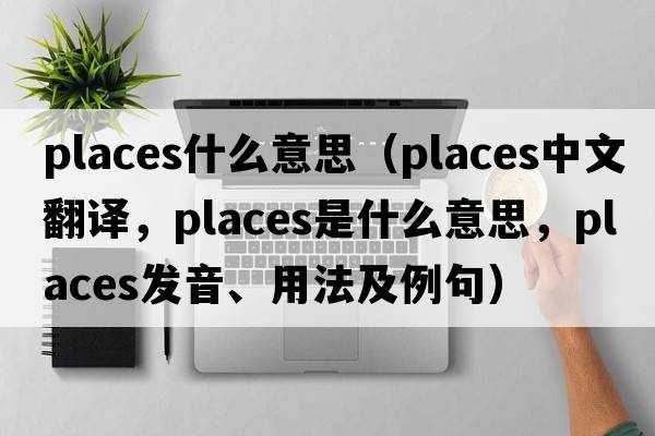 places什么意思（places中文翻譯，places是什么意思，places發(fā)音、用法及例句）