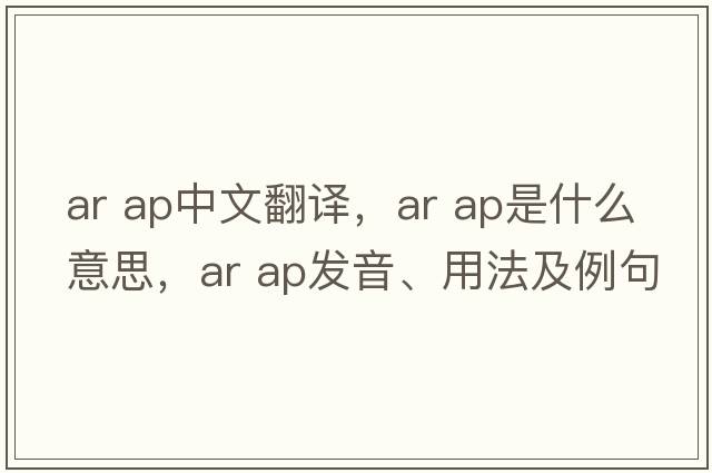 ar ap中文翻譯，ar ap是什么意思，ar ap發(fā)音、用法及例句