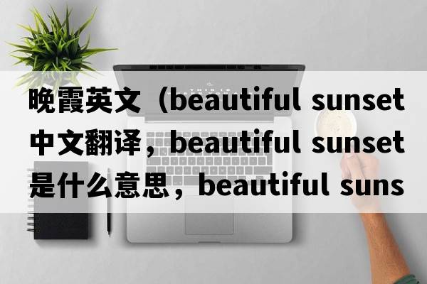 晚霞英文（beautiful sunset中文翻譯，beautiful sunset是什么意思，beautiful sunset發(fā)音、用法及例句）
