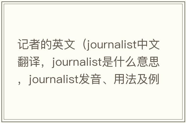記者的英文（journalist中文翻譯，journalist是什么意思，journalist發(fā)音、用法及例句）