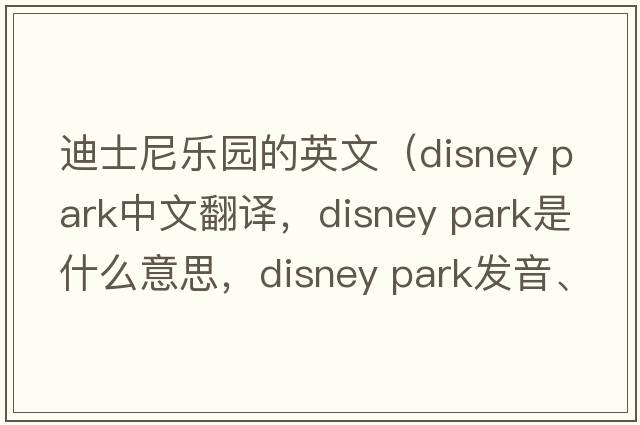迪士尼樂園的英文（disney park中文翻譯，disney park是什么意思，disney park發(fā)音、用法及例句）