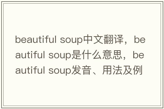 beautiful soup中文翻譯，beautiful soup是什么意思，beautiful soup發(fā)音、用法及例句
