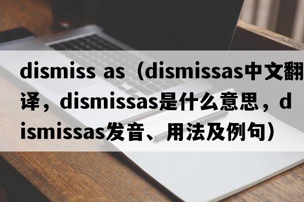 dismiss as（dismissas中文翻譯，dismissas是什么意思，dismissas發(fā)音、用法及例句）