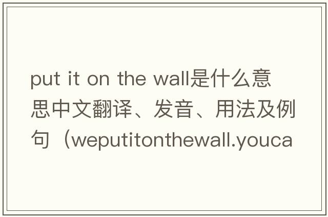 put it on the wall是什么意思中文翻譯、發(fā)音、用法及例句（weputitonthewall.youcanseetrees是什么意思？）
