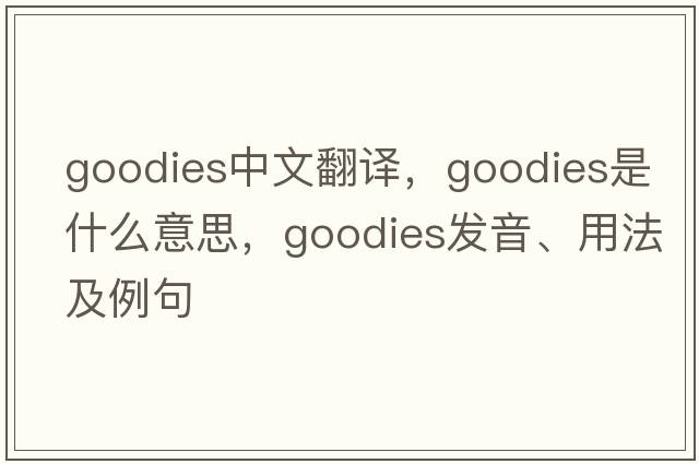 goodies中文翻譯，goodies是什么意思，goodies發(fā)音、用法及例句