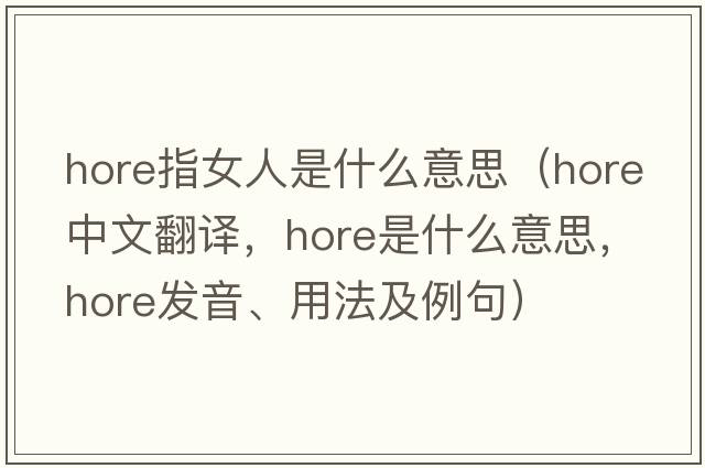 hore指女人是什么意思（Hore中文翻譯，Hore是什么意思，Hore發(fā)音、用法及例句）
