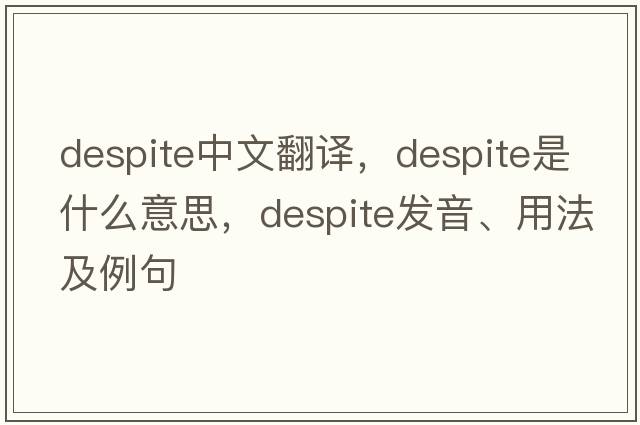despite中文翻譯，despite是什么意思，despite發(fā)音、用法及例句