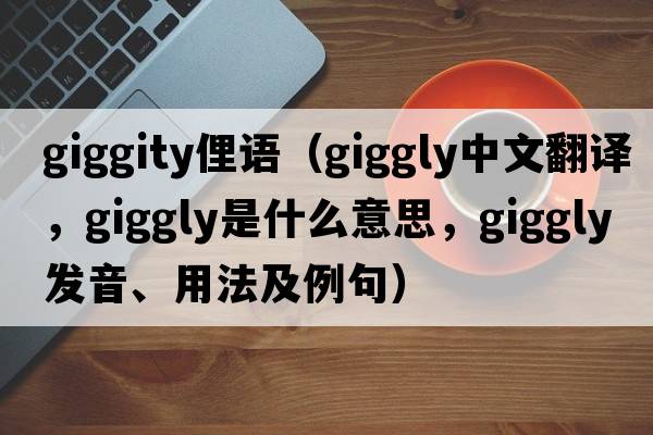 giggity俚語（giggly中文翻譯，giggly是什么意思，giggly發(fā)音、用法及例句）