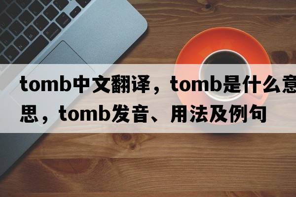 tomb中文翻譯，tomb是什么意思，tomb發(fā)音、用法及例句