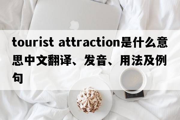 tourist attraction是什么意思中文翻譯、發(fā)音、用法及例句