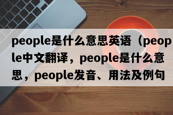 people是什么意思英語（people中文翻譯，people是什么意思，people發(fā)音、用法及例句）