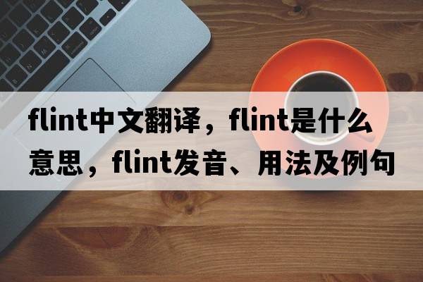 flint中文翻譯，flint是什么意思，flint發(fā)音、用法及例句