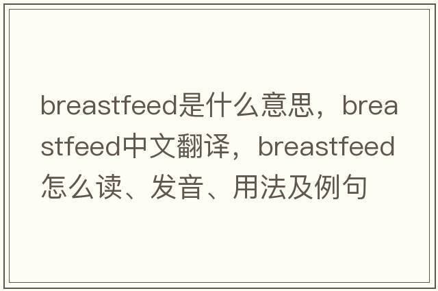 breastfeed是什么意思，breastfeed中文翻譯，breastfeed怎么讀、發(fā)音、用法及例句