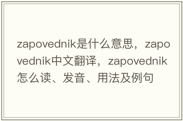 Zapovednik是什么意思，Zapovednik中文翻譯，Zapovednik怎么讀、發(fā)音、用法及例句
