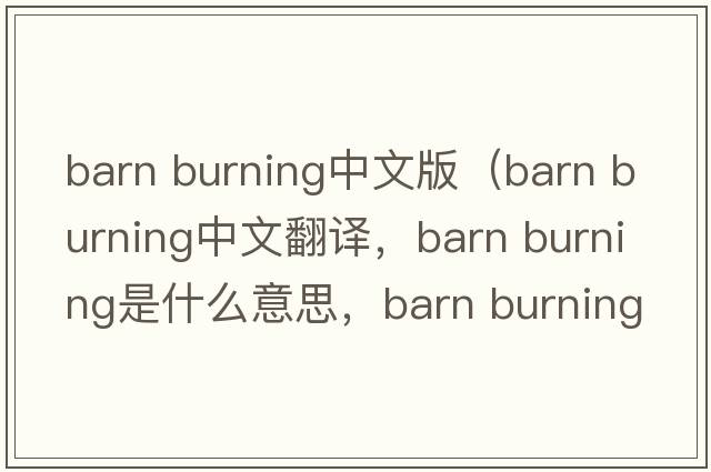 barn burning中文版（barn burning中文翻譯，barn burning是什么意思，barn burning發(fā)音、用法及例句）