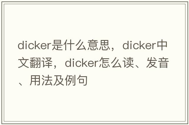 dicker是什么意思，dicker中文翻譯，dicker怎么讀、發(fā)音、用法及例句