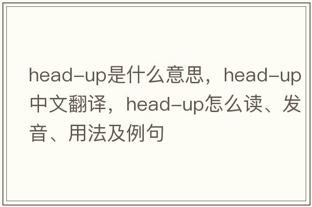head-up是什么意思，head-up中文翻譯，head-up怎么讀、發(fā)音、用法及例句