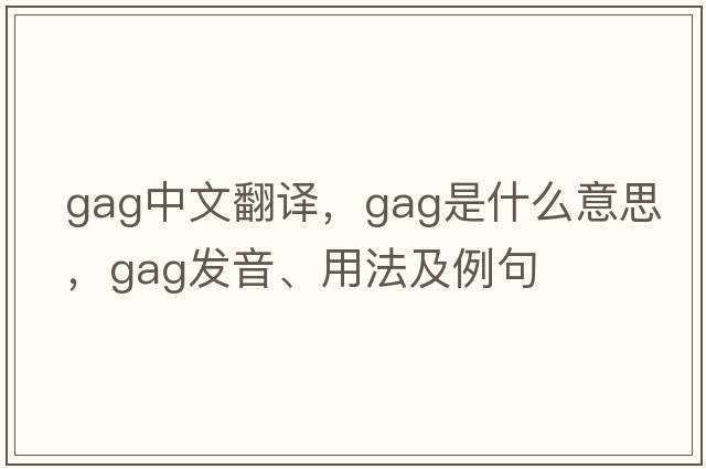 gag中文翻譯，gag是什么意思，gag發(fā)音、用法及例句