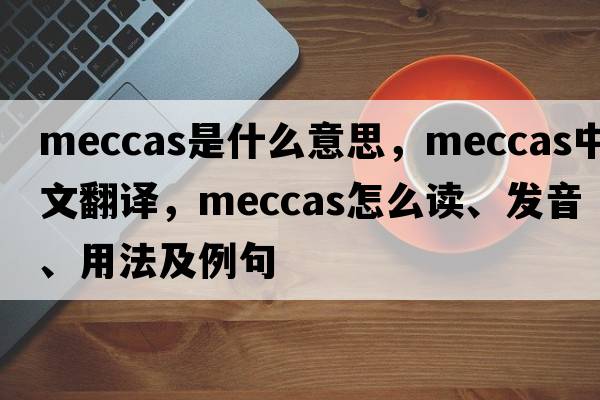 meccas是什么意思，meccas中文翻譯，meccas怎么讀、發(fā)音、用法及例句