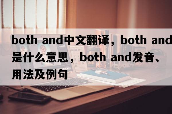 both and中文翻譯，both and是什么意思，both and發(fā)音、用法及例句