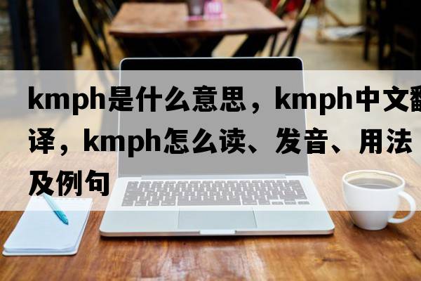 kmph是什么意思，kmph中文翻譯，kmph怎么讀、發(fā)音、用法及例句