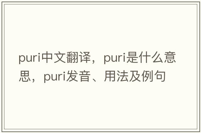 puri中文翻譯，puri是什么意思，puri發(fā)音、用法及例句