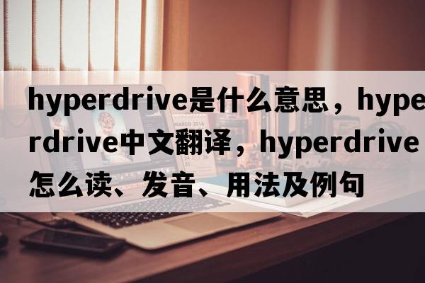 hyperdrive是什么意思，hyperdrive中文翻譯，hyperdrive怎么讀、發(fā)音、用法及例句