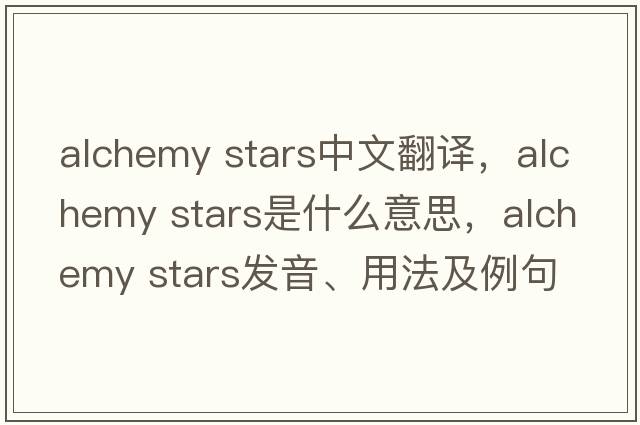 alchemy stars中文翻譯，alchemy stars是什么意思，alchemy stars發(fā)音、用法及例句