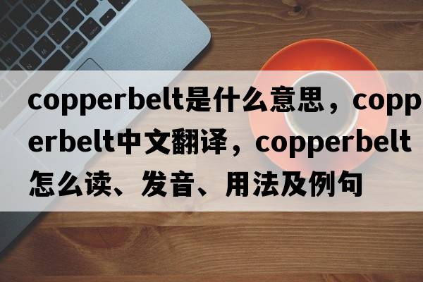 Copperbelt是什么意思，Copperbelt中文翻譯，Copperbelt怎么讀、發(fā)音、用法及例句