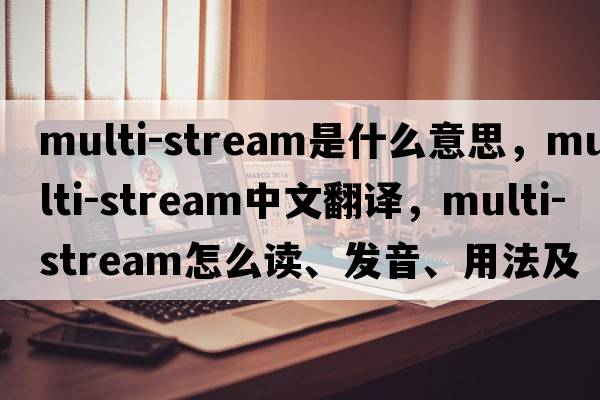 multi-stream是什么意思，multi-stream中文翻譯，multi-stream怎么讀、發(fā)音、用法及例句