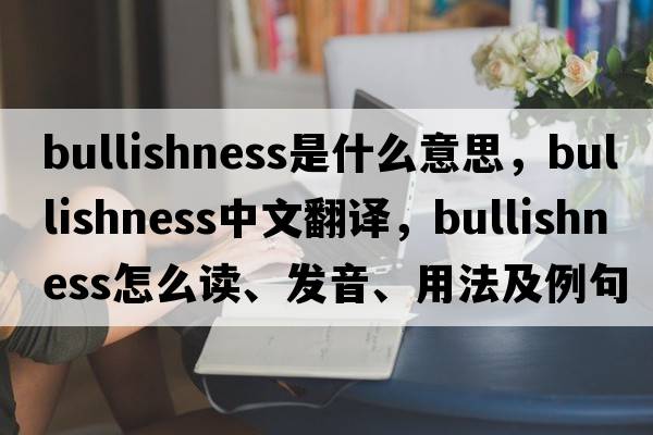 bullishness是什么意思，bullishness中文翻譯，bullishness怎么讀、發(fā)音、用法及例句