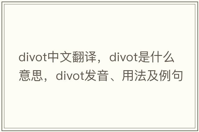 divot中文翻譯，divot是什么意思，divot發(fā)音、用法及例句