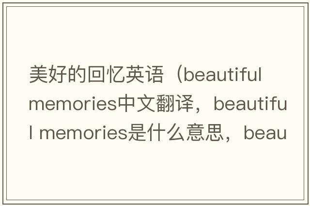 美好的回憶英語（beautiful memories中文翻譯，beautiful memories是什么意思，beautiful memories發(fā)音、用法及例句）
