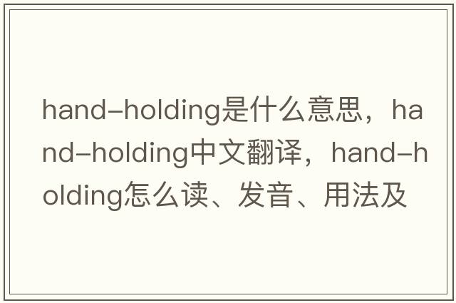 hand-holding是什么意思，hand-holding中文翻譯，hand-holding怎么讀、發(fā)音、用法及例句