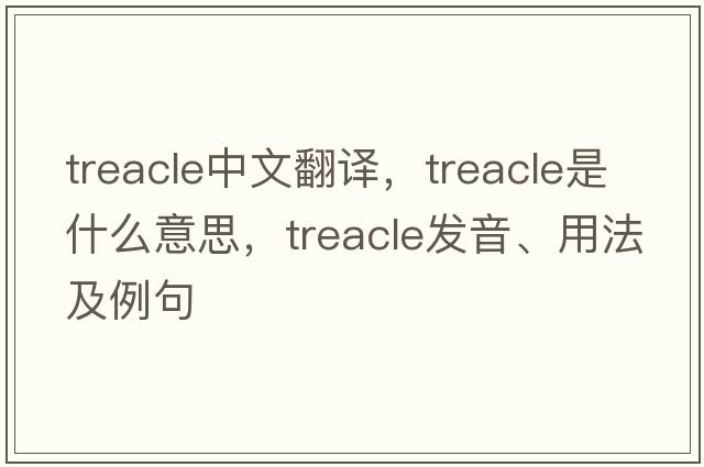 treacle中文翻譯，treacle是什么意思，treacle發(fā)音、用法及例句