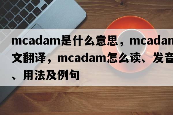 McAdam是什么意思，McAdam中文翻譯，McAdam怎么讀、發(fā)音、用法及例句