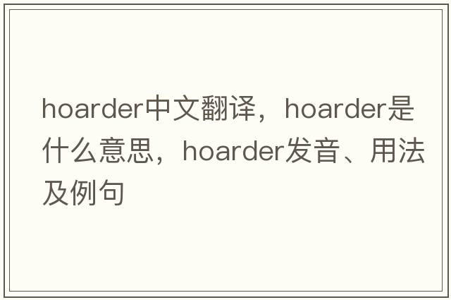 hoarder中文翻譯，hoarder是什么意思，hoarder發(fā)音、用法及例句