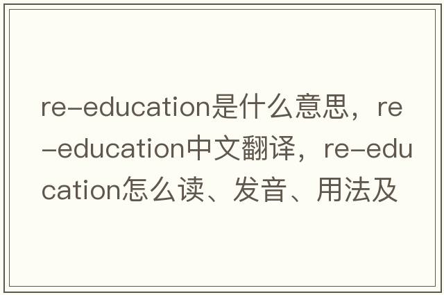 re-education是什么意思，re-education中文翻譯，re-education怎么讀、發(fā)音、用法及例句
